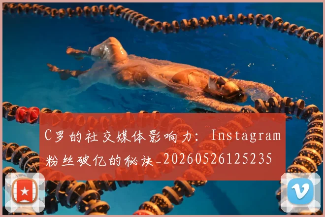 C罗的社交媒体影响力:Instagram粉丝破亿的秘诀_20260526125235