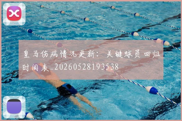 皇马伤病情况更新：关键球员回归时间表_20260528193538