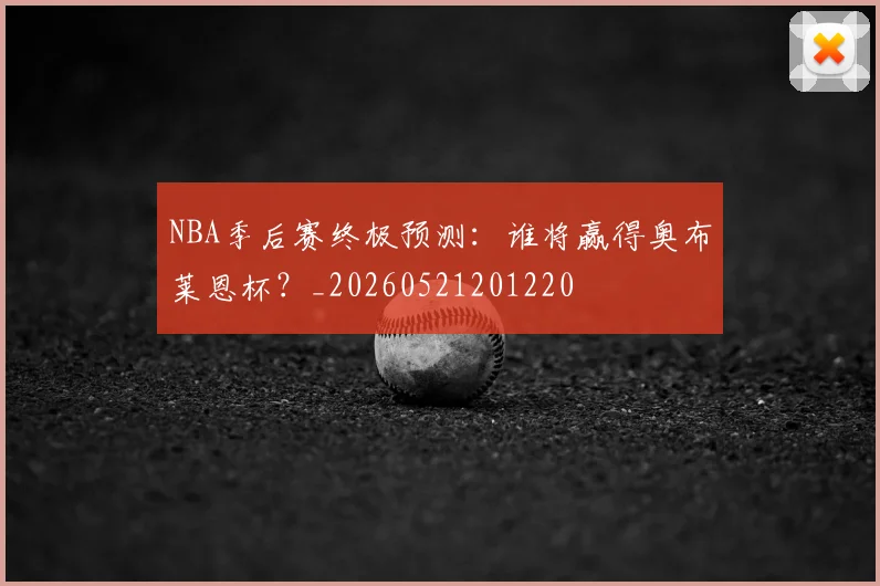 NBA季后赛终极预测:谁将赢得奥布莱恩杯?_20260521201220