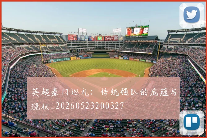 英超豪门巡礼：传统强队的底蕴与现状_20260523200327