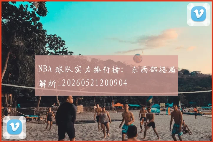 NBA 球队实力排行榜:东西部格局解析_20260521200904