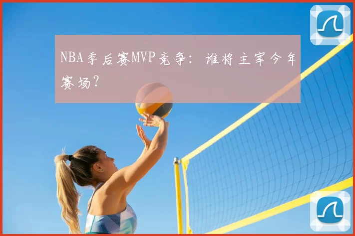 NBA季后赛MVP竞争：谁将主宰今年赛场？
