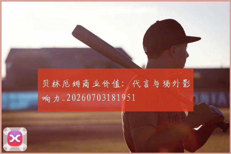 贝林厄姆商业价值：代言与场外影响力_20260703181951