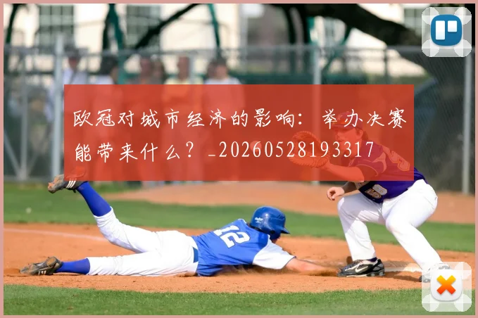 欧冠对城市经济的影响：举办决赛能带来什么？_20260528193317