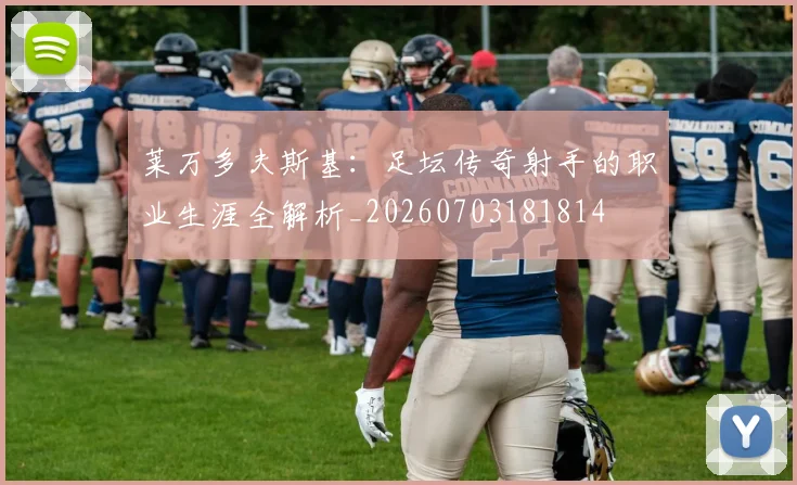 莱万多夫斯基：足坛传奇射手的职业生涯全解析_20260703181814