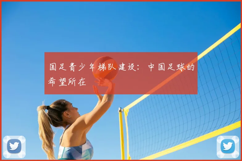 国足青少年梯队建设：中国足球的希望所在