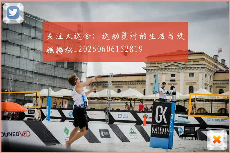 关注大运会:运动员村的生活与设施揭秘_20260606152819