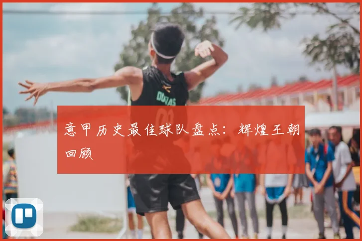 意甲历史最佳球队盘点：辉煌王朝回顾