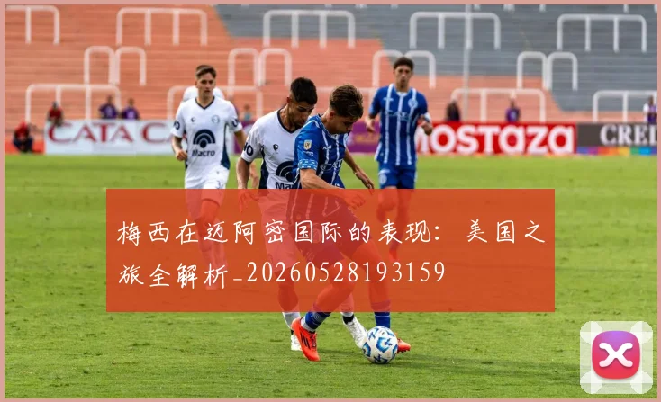 梅西在迈阿密国际的表现：美国之旅全解析_20260528193159