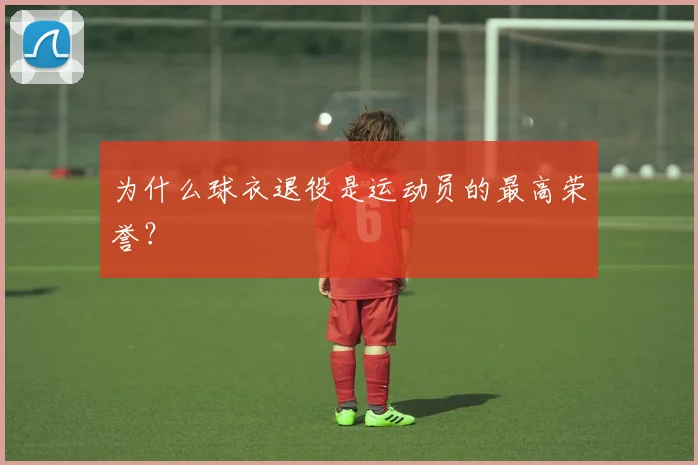 为什么球衣退役是运动员的最高荣誉？