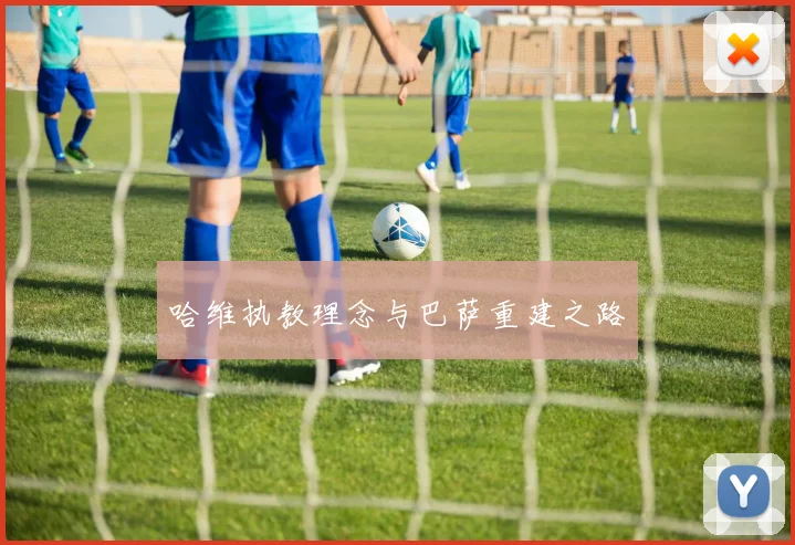 哈维执教理念与巴萨重建之路