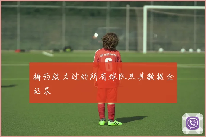 梅西效力过的所有球队及其数据全记录