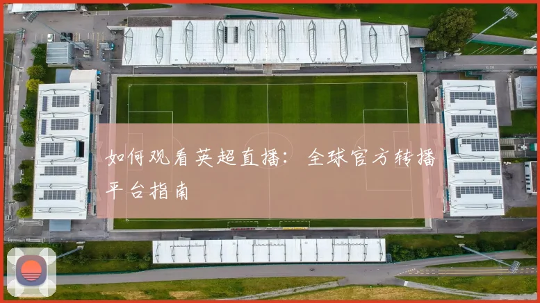 如何观看英超直播:全球官方转播平台指南