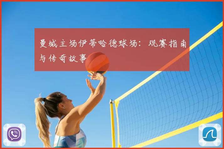 曼城主场伊蒂哈德球场:观赛指南与传奇故事