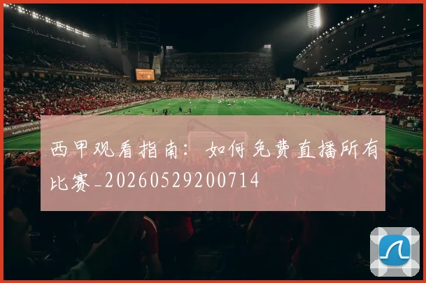 西甲观看指南：如何免费直播所有比赛_20260529200714