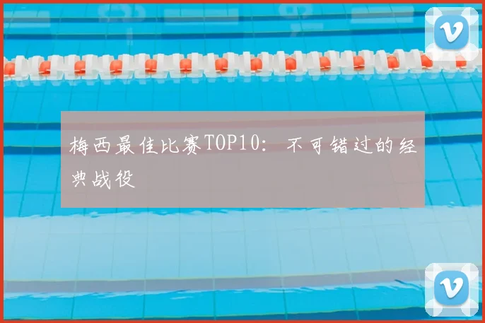 梅西最佳比赛TOP10：不可错过的经典战役
