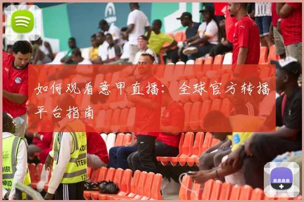 如何观看意甲直播:全球官方转播平台指南