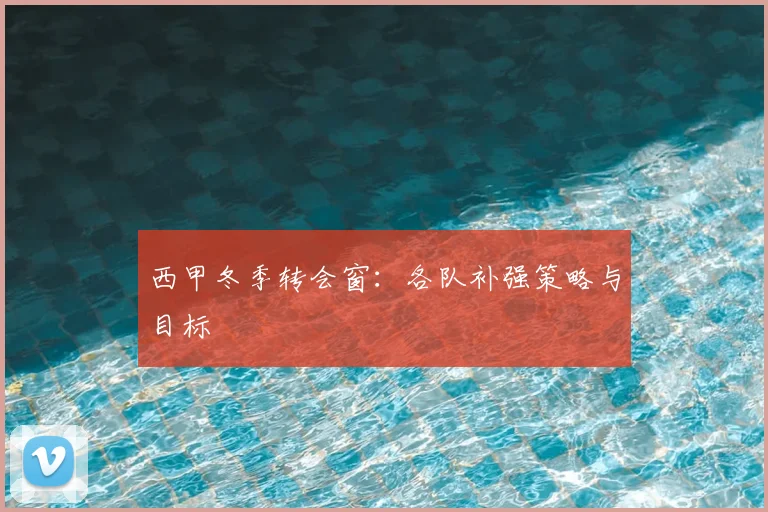 西甲冬季转会窗：各队补强策略与目标