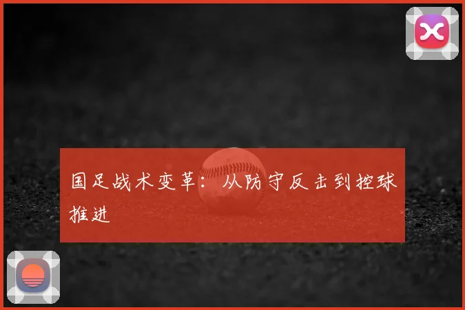国足战术变革：从防守反击到控球推进
