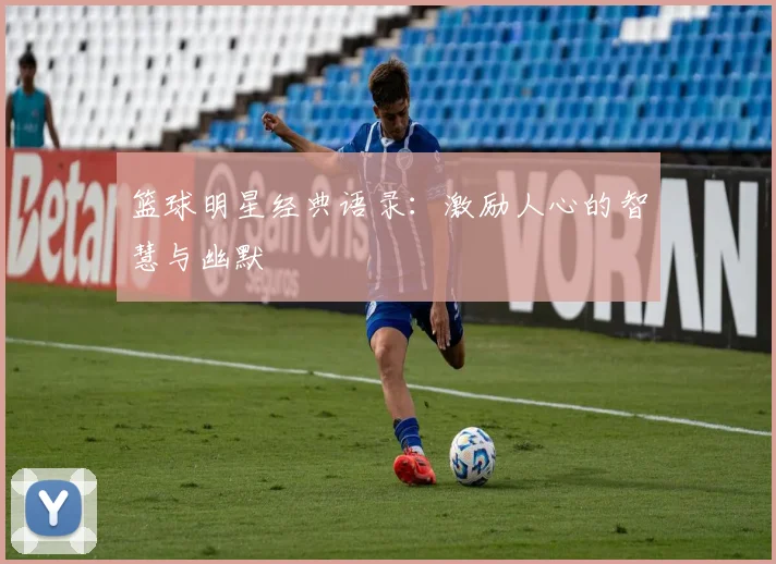 篮球明星经典语录：激励人心的智慧与幽默