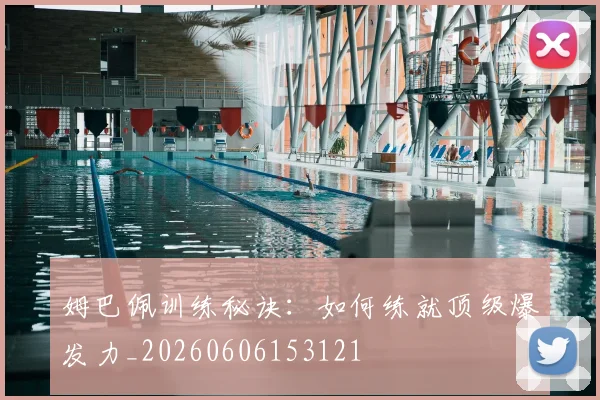 姆巴佩训练秘诀：如何练就顶级爆发力_20260606153121