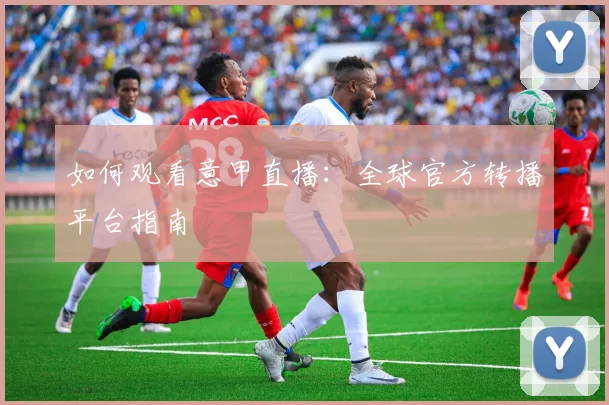如何观看意甲直播:全球官方转播平台指南