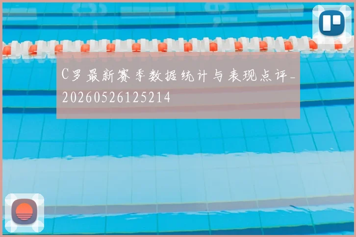 C罗最新赛季数据统计与表现点评_20260526125214