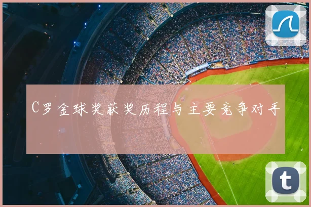 C罗金球奖获奖历程与主要竞争对手