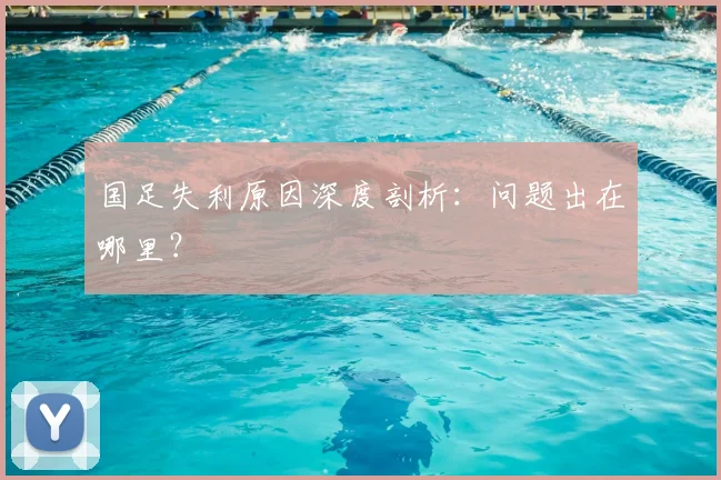 国足失利原因深度剖析：问题出在哪里？