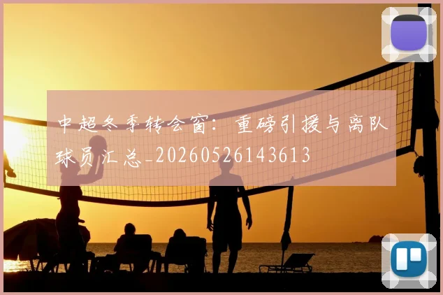 中超冬季转会窗：重磅引援与离队球员汇总_20260526143613