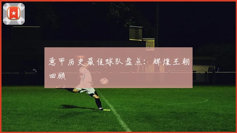 意甲历史最佳球队盘点：辉煌王朝回顾
