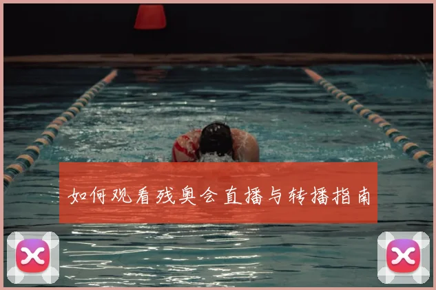 如何观看残奥会直播与转播指南