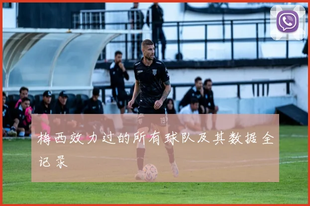 梅西效力过的所有球队及其数据全记录