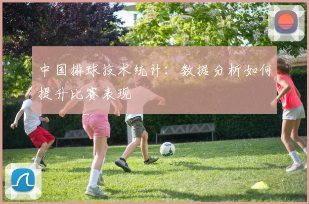 中国排球技术统计：数据分析如何提升比赛表现