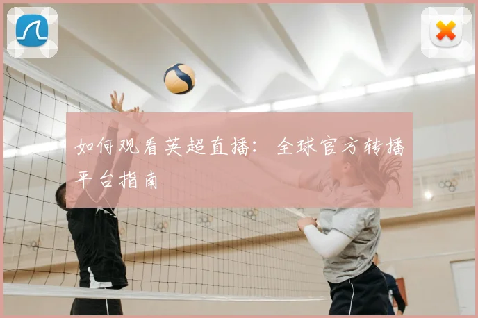 如何观看英超直播：全球官方转播平台指南