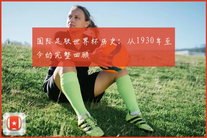 国际足联世界杯历史：从1930年至今的完整回顾