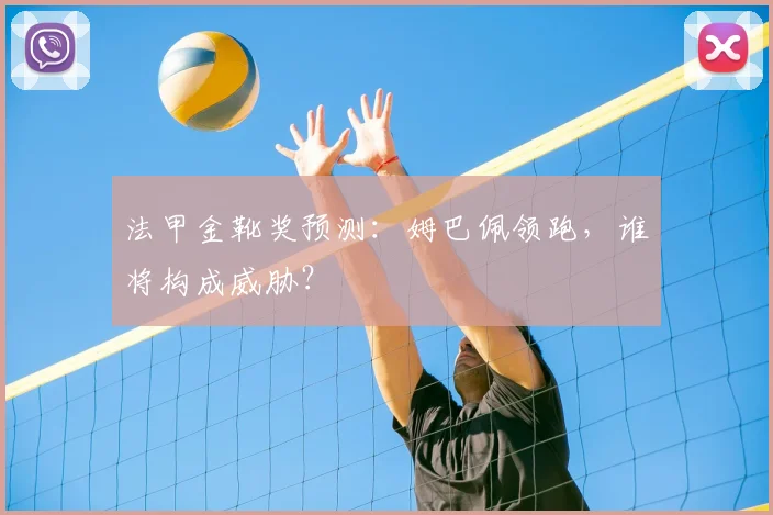 法甲金靴奖预测：姆巴佩领跑，谁将构成威胁？