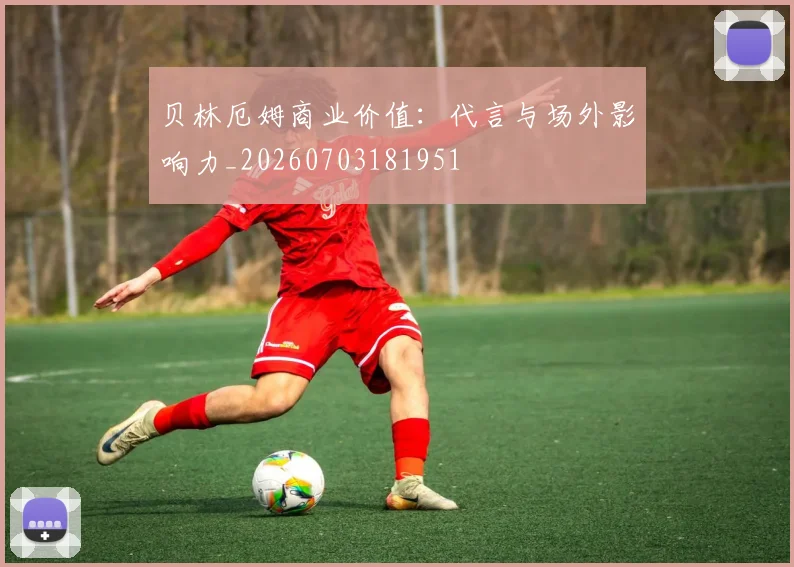 贝林厄姆商业价值：代言与场外影响力_20260703181951
