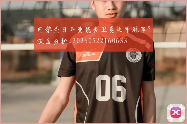 巴黎圣日耳曼能否卫冕法甲冠军？深度分析_20260522160633