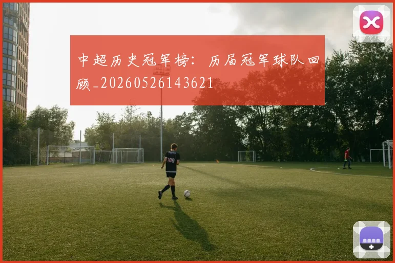 中超历史冠军榜:历届冠军球队回顾_20260526143621